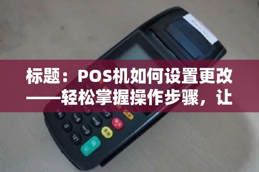 标题：POS机如何设置更改——轻松掌握操作步骤，让支付更便捷