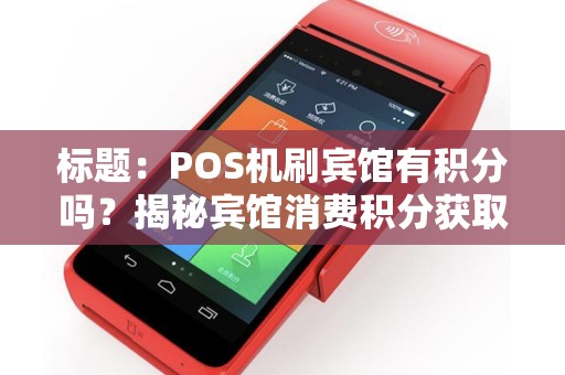 标题：POS机刷宾馆有积分吗？揭秘宾馆消费积分获取攻略
