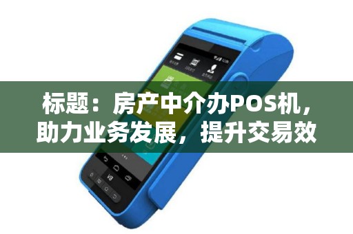 标题：房产中介办POS机，助力业务发展，提升交易效率