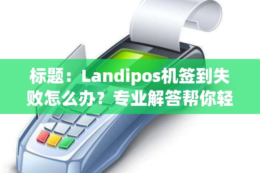 标题：Landipos机签到失败怎么办？专业解答帮你轻松解决！