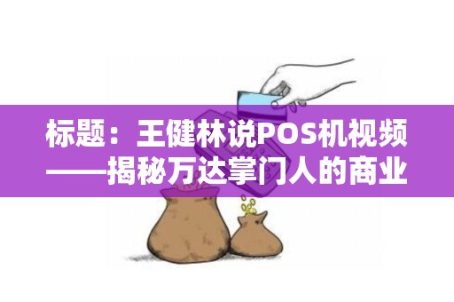 标题：王健林说POS机视频——揭秘万达掌门人的商业智慧