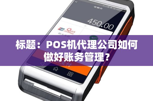 标题：POS机代理公司如何做好账务管理？