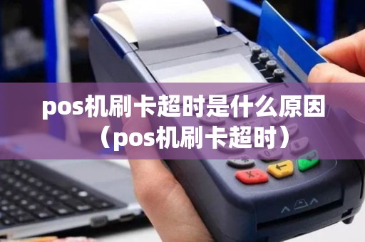 pos机刷卡超时是什么原因（pos机刷卡超时）