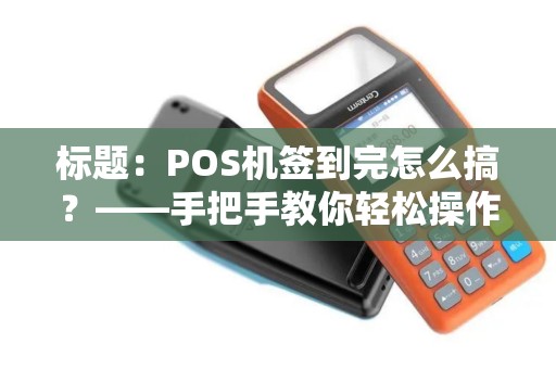 标题：POS机签到完怎么搞？——手把手教你轻松操作