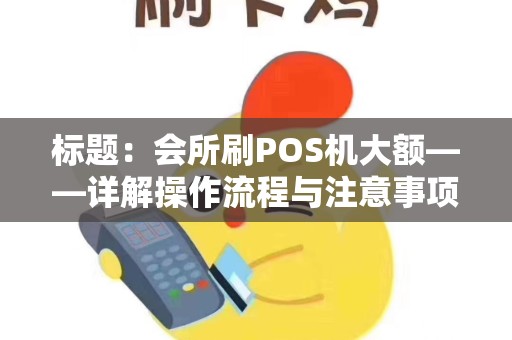 标题：会所刷POS机大额——详解操作流程与注意事项