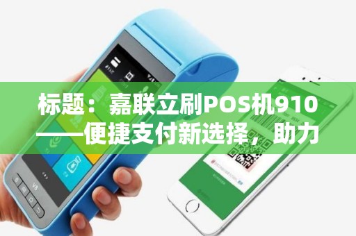 标题：嘉联立刷POS机910——便捷支付新选择，助力商家高效经营