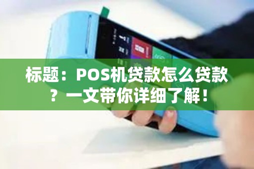 标题：POS机贷款怎么贷款？一文带你详细了解！
