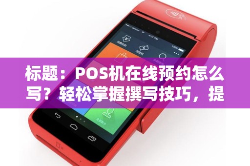 标题：POS机在线预约怎么写？轻松掌握撰写技巧，提升预约成功率！