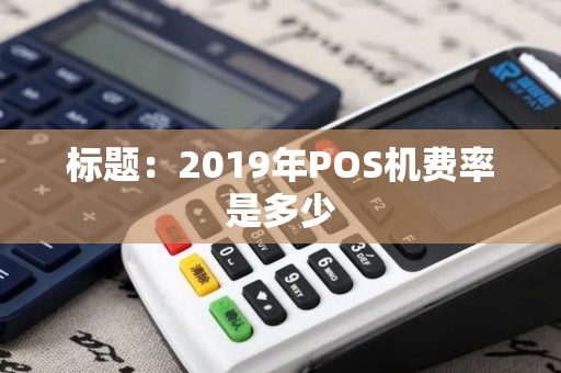 标题：2019年POS机费率是多少