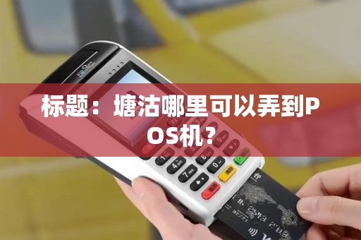 标题：塘沽哪里可以弄到POS机？