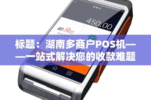 标题：湖南多商户POS机——一站式解决您的收款难题