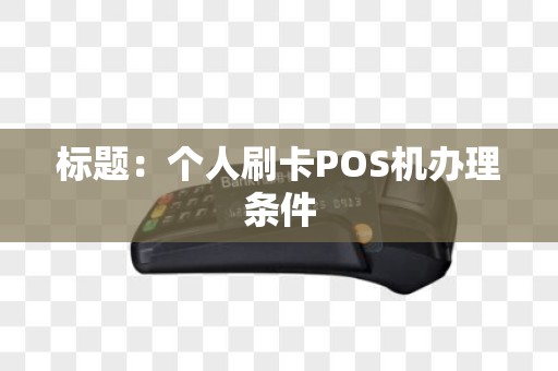 标题：个人刷卡POS机办理条件