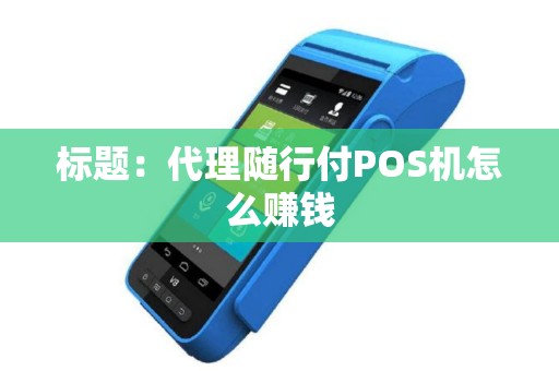标题：代理随行付POS机怎么赚钱