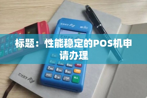 标题：性能稳定的POS机申请办理