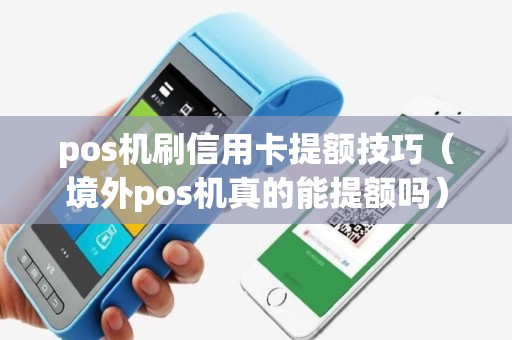 pos机刷信用卡提额技巧（境外pos机真的能提额吗）