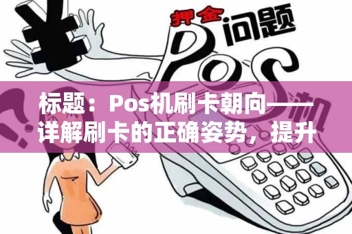 标题：Pos机刷卡朝向——详解刷卡的正确姿势，提升交易成功率