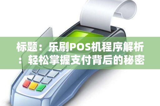 标题：乐刷POS机程序解析：轻松掌握支付背后的秘密