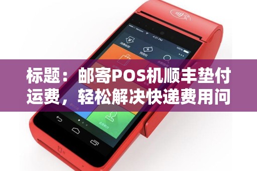 标题：邮寄POS机顺丰垫付运费，轻松解决快递费用问题