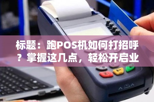 标题：跑POS机如何打招呼？掌握这几点，轻松开启业务洽谈