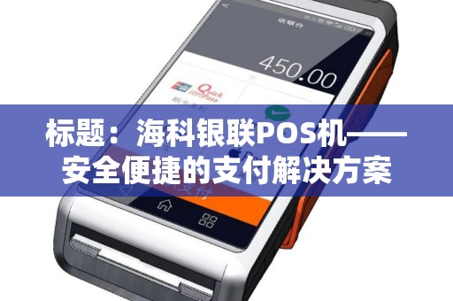 标题：海科银联POS机——安全便捷的支付解决方案