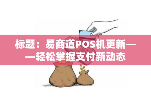 标题：易商道POS机更新——轻松掌握支付新动态