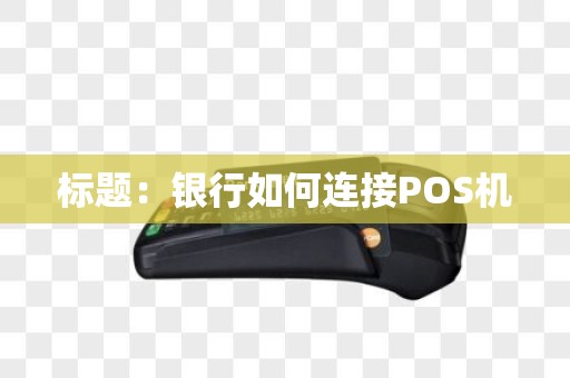 标题：银行如何连接POS机