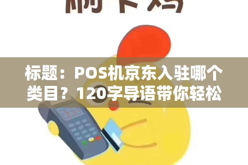 标题：POS机京东入驻哪个类目？120字导语带你轻松了解