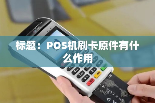 标题：POS机刷卡原件有什么作用