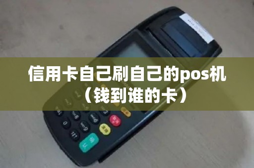 信用卡自己刷自己的pos机（钱到谁的卡）