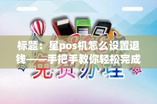 标题：星pos机怎么设置退钱——手把手教你轻松完成退款操作