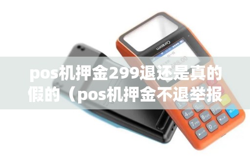 pos机押金299退还是真的假的（pos机押金不退举报电话）