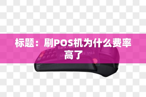 标题：刷POS机为什么费率高了