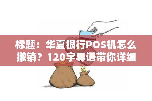 标题：华夏银行POS机怎么撤销？120字导语带你详细了解撤销流程