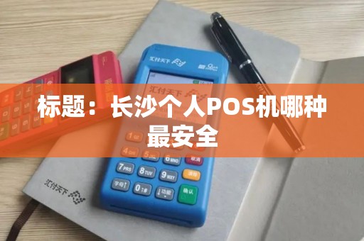 标题：长沙个人POS机哪种最安全