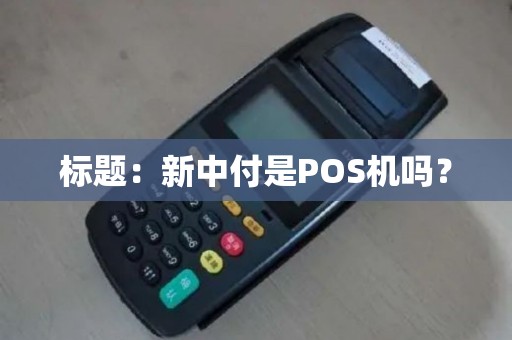 标题：新中付是POS机吗？
