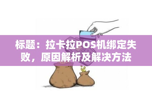 标题：拉卡拉POS机绑定失败，原因解析及解决方法