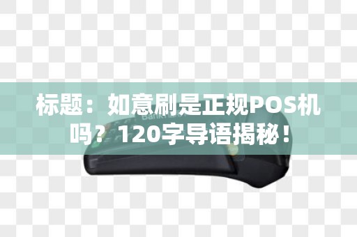 标题：如意刷是正规POS机吗？120字导语揭秘！