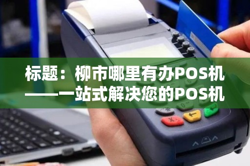 标题：柳市哪里有办POS机——一站式解决您的POS机办理需求