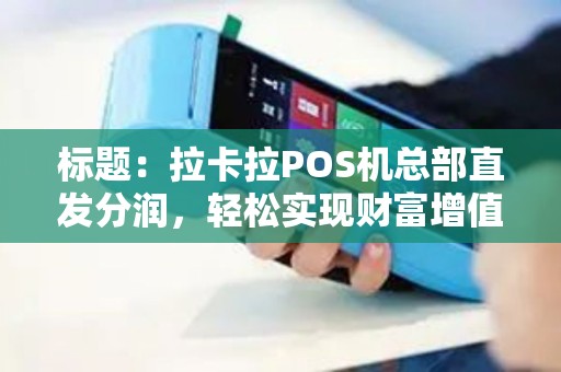 标题：拉卡拉POS机总部直发分润，轻松实现财富增值