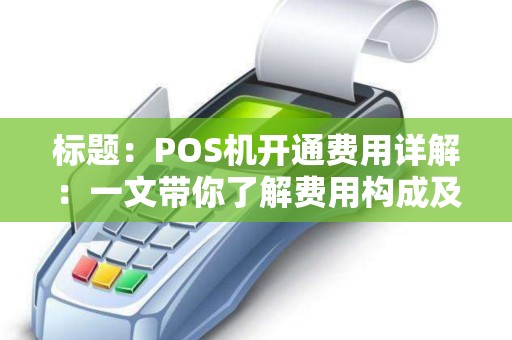 标题：POS机开通费用详解：一文带你了解费用构成及注意事项