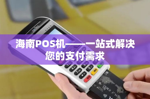 海南POS机——一站式解决您的支付需求