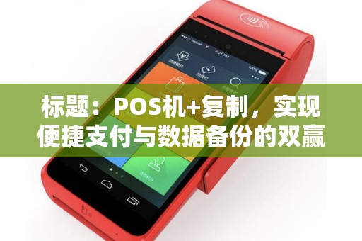 标题：POS机+复制，实现便捷支付与数据备份的双赢方案
