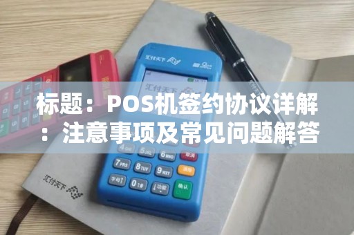 标题：POS机签约协议详解：注意事项及常见问题解答
