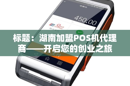 标题：湖南加盟POS机代理商——开启您的创业之旅