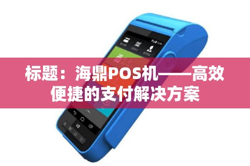 标题：海鼎POS机——高效便捷的支付解决方案