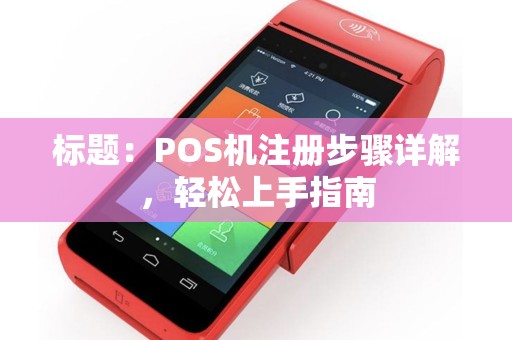 标题：POS机注册步骤详解，轻松上手指南