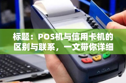 标题：POS机与信用卡机的区别与联系，一文带你详细了解