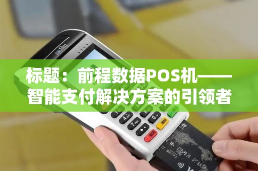 标题：前程数据POS机——智能支付解决方案的引领者