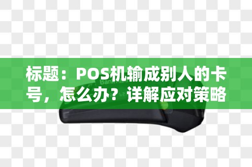 标题：POS机输成别人的卡号，怎么办？详解应对策略及防范措施