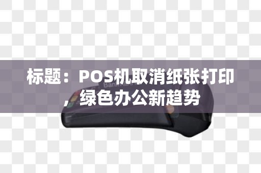 标题：POS机取消纸张打印，绿色办公新趋势